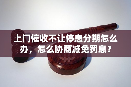 上门催收不让停息分期怎么办，怎么协商减免罚息？