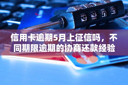 信用卡逾期5月上征信吗，不同期限逾期的协商还款经验分享