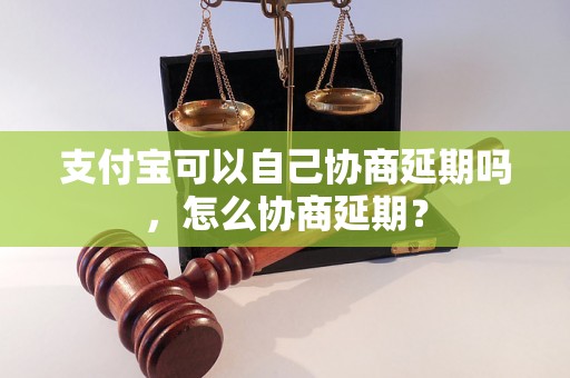 支付宝可以自己协商延期吗，怎么协商延期？