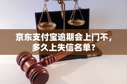 京东支付宝逾期会上门不，多久上失信名单？