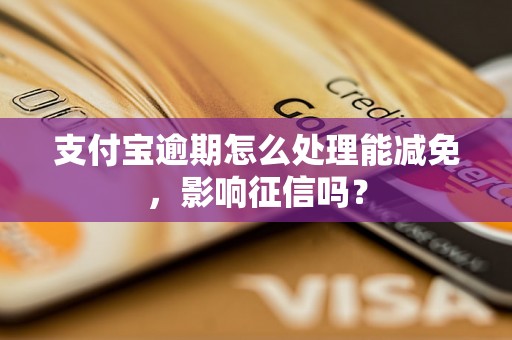 支付宝逾期怎么处理能减免，影响征信吗？