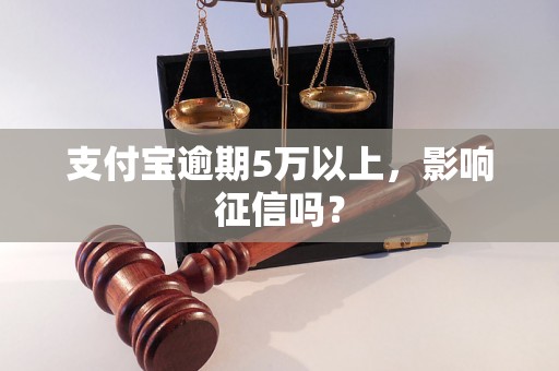 支付宝逾期5万以上，影响征信吗？