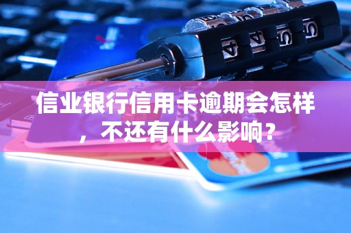 信业银行信用卡逾期会怎样，不还有什么影响？