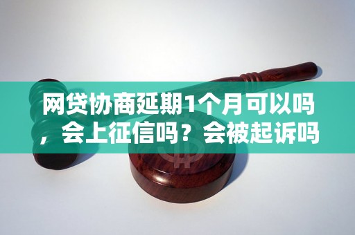 网贷协商延期1个月可以吗，会上征信吗？会被起诉吗？