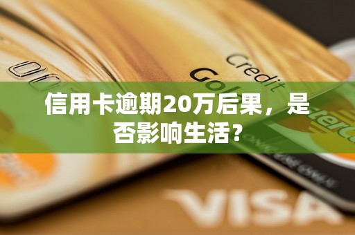 信用卡逾期20万后果，是否影响生活？