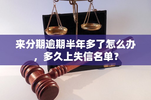 来分期逾期半年多了怎么办，多久上失信名单？