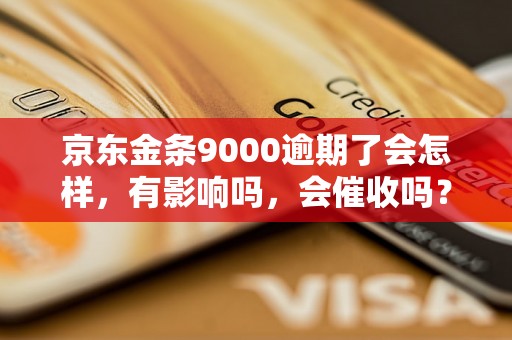 京东金条9000逾期了会怎样，有影响吗，会催收吗？