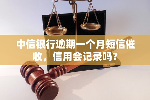 中信银行逾期一个月短信催收，信用会记录吗？