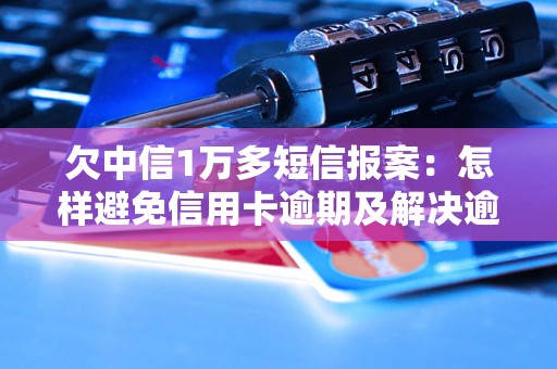 欠中信1万多短信报案：怎样避免信用卡逾期及解决逾期问题