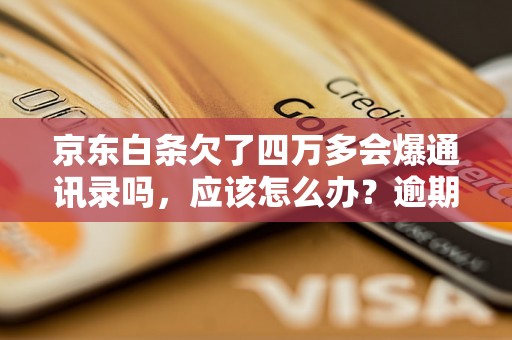 京东白条欠了四万多会爆通讯录吗，应该怎么办？逾期问题解决办法