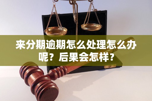 来分期逾期怎么处理怎么办呢？后果会怎样？