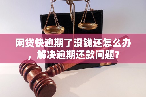 网贷快逾期了没钱还怎么办，解决逾期还款问题？