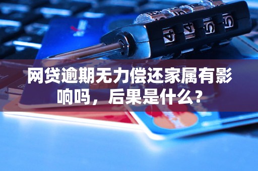 网贷逾期无力偿还家属有影响吗，后果是什么？