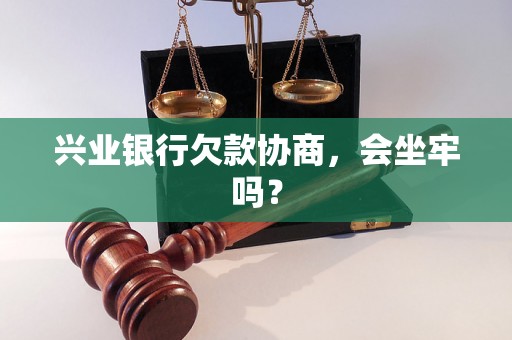 兴业银行欠款协商，会坐牢吗？