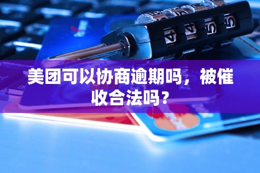 美团可以协商逾期吗，被催收合法吗？