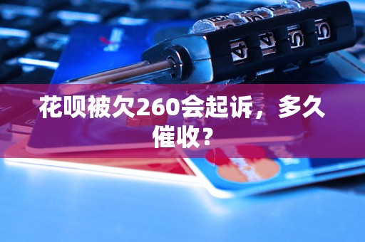 花呗被欠260会起诉，多久催收？