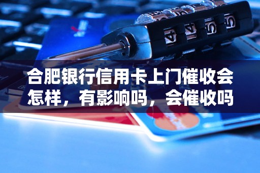 合肥银行信用卡上门催收会怎样，有影响吗，会催收吗？