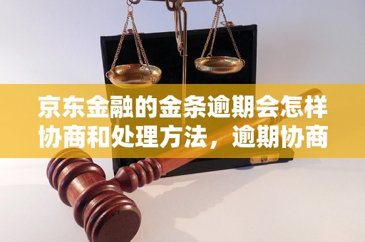 京东金融的金条逾期会怎样协商和处理方法，逾期协商技巧分享