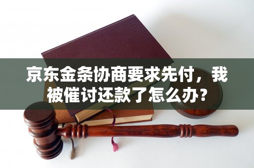 京东金条协商要求先付，我被催讨还款了怎么办？