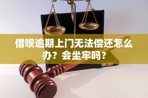 借呗逾期上门无法偿还怎么办？会坐牢吗？