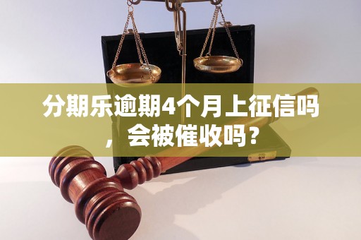 分期乐逾期4个月上征信吗，会被催收吗？