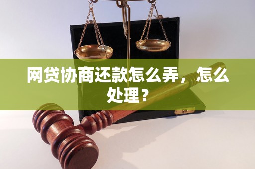 网贷协商还款怎么弄，怎么处理？