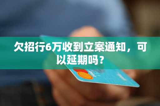 欠招行6万收到立案通知，可以延期吗？