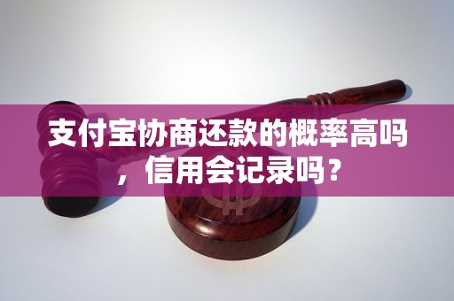 支付宝协商还款的概率高吗，信用会记录吗？