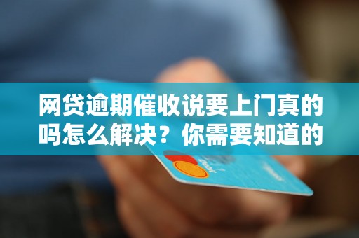 网贷逾期催收说要上门真的吗怎么解决？你需要知道的全部解决方法