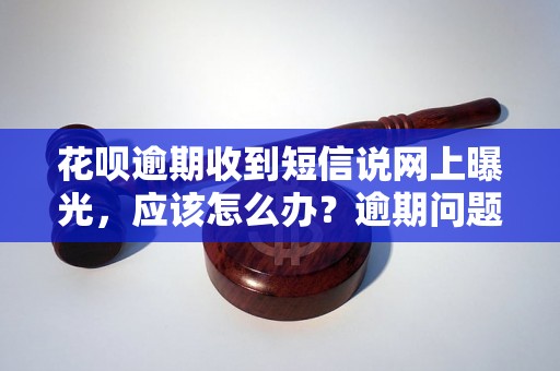 花呗逾期收到短信说网上曝光，应该怎么办？逾期问题解决办法