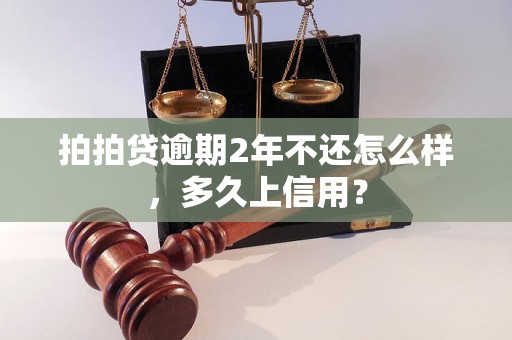 拍拍贷逾期2年不还怎么样，多久上信用？