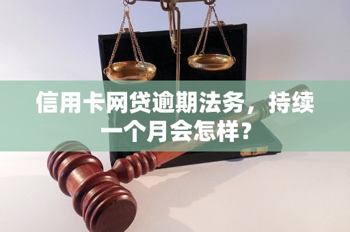 信用卡网贷逾期法务，持续一个月会怎样？