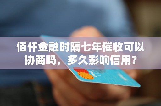 佰仟金融时隔七年催收可以协商吗，多久影响信用？