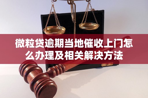 微粒贷逾期当地催收上门怎么办理及相关解决方法