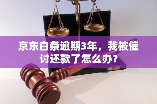 京东白条逾期3年，我被催讨还款了怎么办？