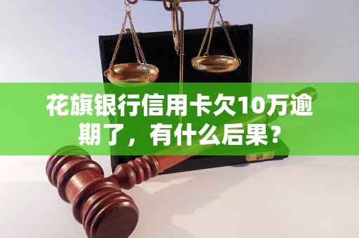 花旗银行信用卡欠10万逾期了，有什么后果？