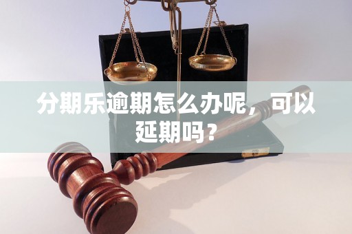 分期乐逾期怎么办呢，可以延期吗？