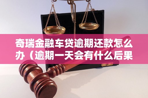 奇瑞金融车贷逾期还款怎么办（逾期一天会有什么后果）