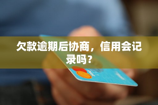 欠款逾期后协商，信用会记录吗？