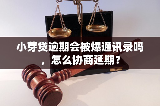 小芽贷逾期会被爆通讯录吗，怎么协商延期？