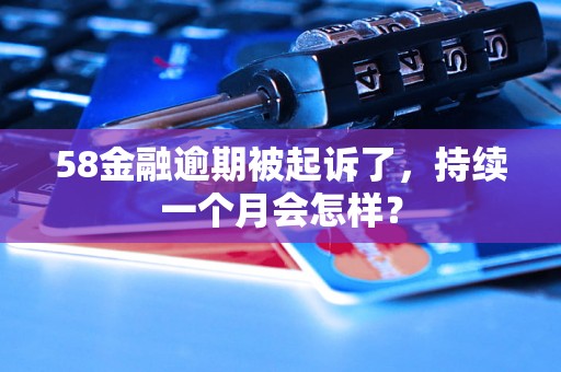 58金融逾期被起诉了，持续一个月会怎样？