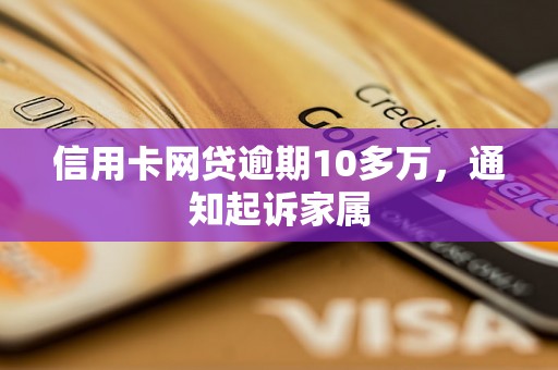 信用卡网贷逾期10多万，通知起诉家属