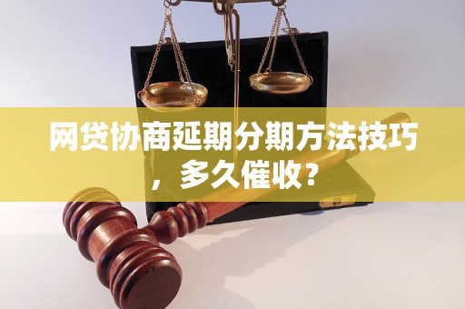 网贷协商延期分期方法技巧，多久催收？