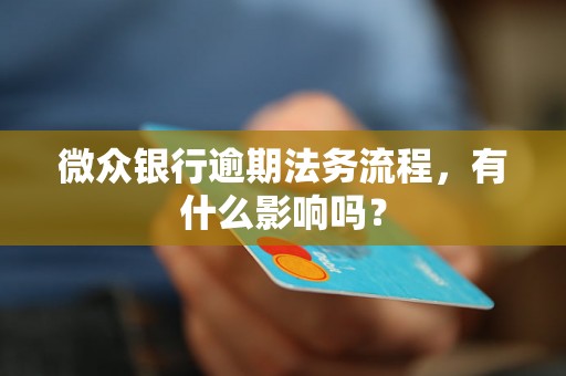 微众银行逾期法务流程，有什么影响吗？