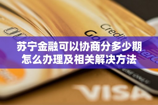 苏宁金融可以协商分多少期怎么办理及相关解决方法