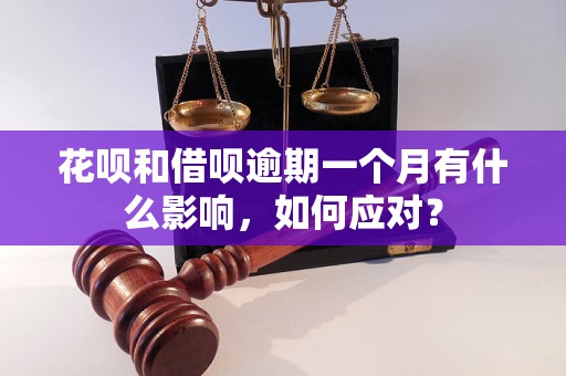 花呗和借呗逾期一个月有什么影响，如何应对？