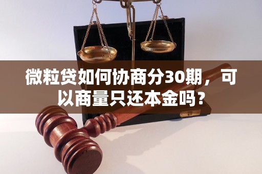 微粒贷如何协商分30期，可以商量只还本金吗？