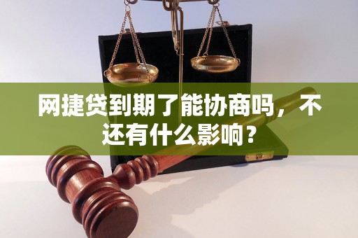 网捷贷到期了能协商吗，不还有什么影响？