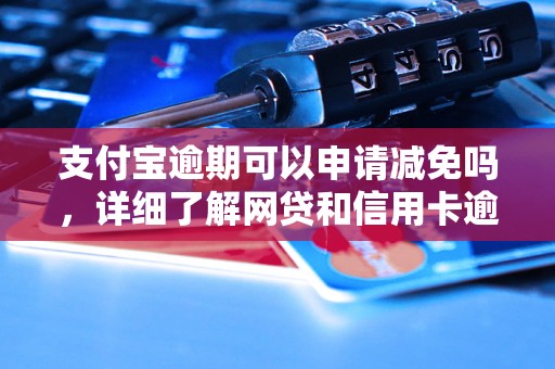 支付宝逾期可以申请减免吗，详细了解网贷和信用卡逾期法律后果