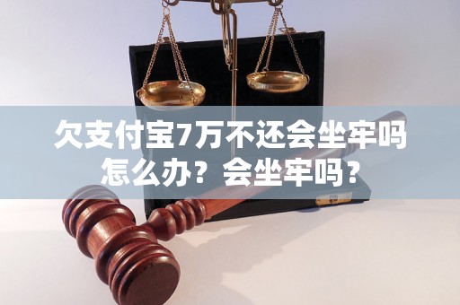 欠支付宝7万不还会坐牢吗怎么办？会坐牢吗？